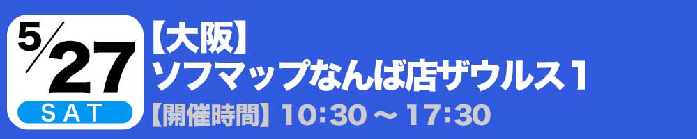 5/27(土)【大阪】ソフマップなんば店ザウルス1