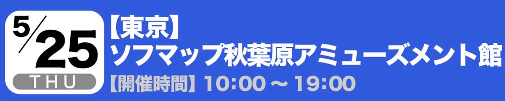 5/25(木)【東京】ソフマップ秋葉原アミューズメント館